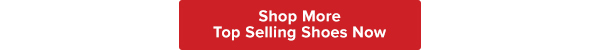 SHOP MORE TOP SELLING SHOES NOW >>